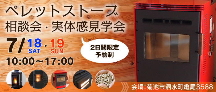 ペレットストーブ相談会・実体感見学会 2日間限定予約制 7月18日(土)、19日(日) 10時〜17時 会場:菊池市泗水町亀尾3588