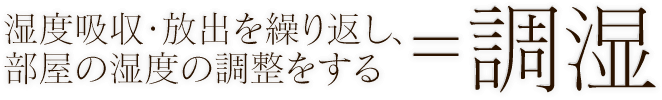 湿度吸収・放出を繰り返し、部屋の湿度の調整をする＝調湿