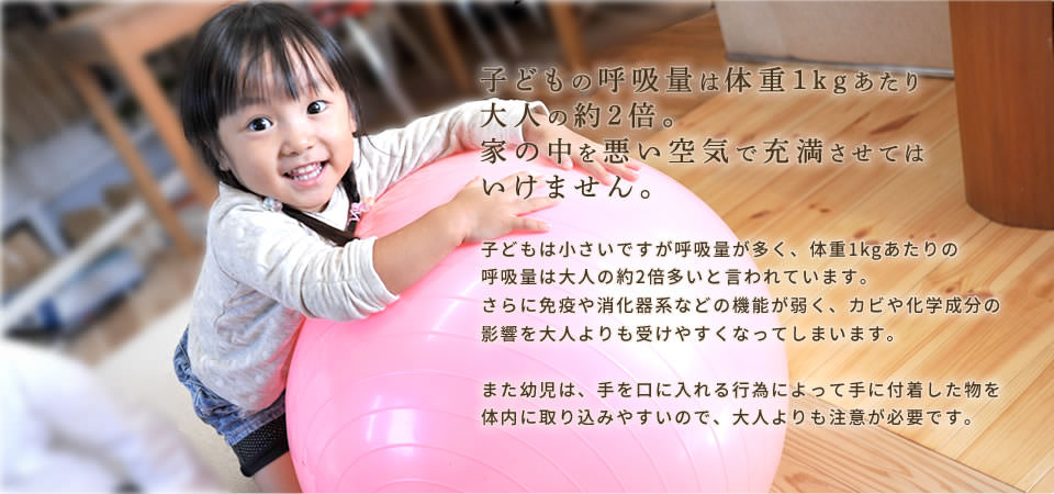 子どもの呼吸量は体重1kgあたり大人の約2倍。家の中を悪い空気で充満させてはいけません。