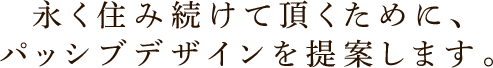 永く住み続けて頂くために、パッシブデザインを提案します。