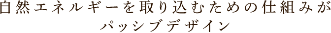 自然エネルギーを取り込むための仕組みがパッシブデザイン