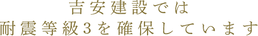 吉安建設では耐震等級3を確保しています